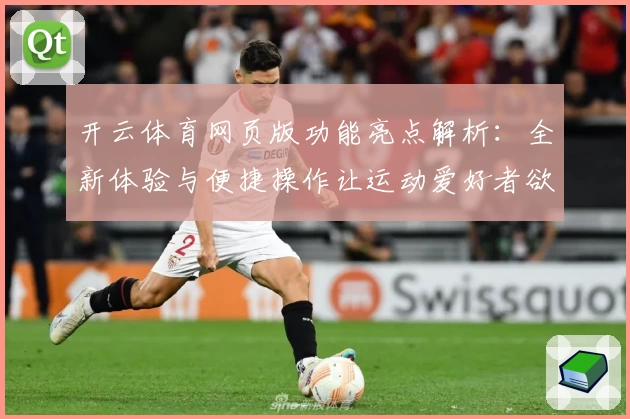 开云体育网页版功能亮点解析：全新体验与便捷操作让运动爱好者欲罢不能