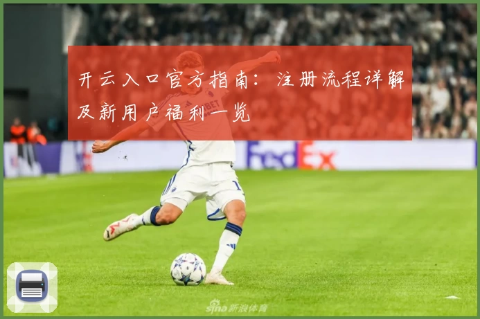 开云入口官方指南：注册流程详解及新用户福利一览