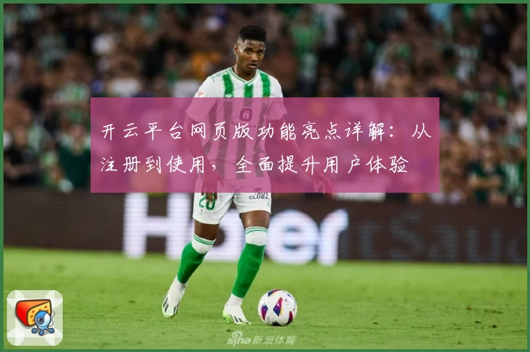 开云平台网页版功能亮点详解：从注册到使用，全面提升用户体验