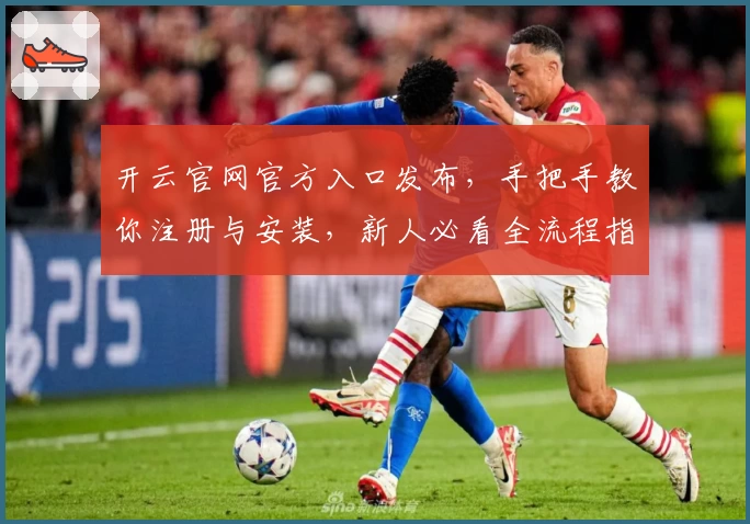 开云官网官方入口发布，手把手教你注册与安装，新人必看全流程指南