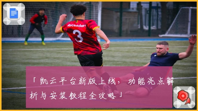 「凯云平台新版上线,功能亮点解析与安装教程全攻略」
