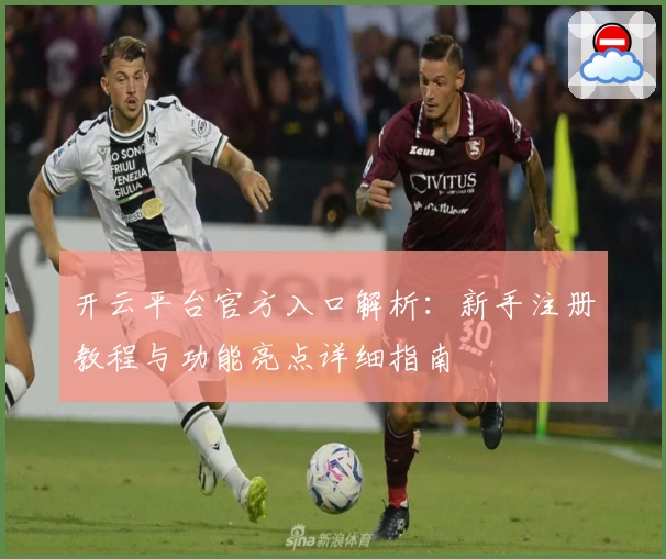 开云平台官方入口解析：新手注册教程与功能亮点详细指南