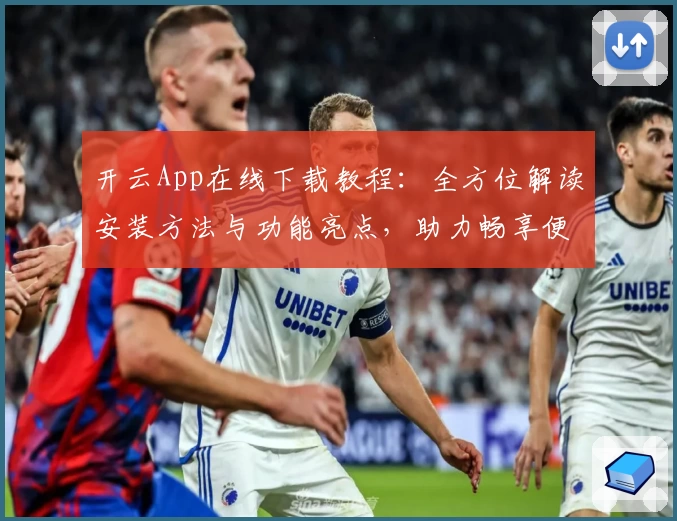 开云App在线下载教程:全方位解读安装方法与功能亮点,助力畅享便捷体验
