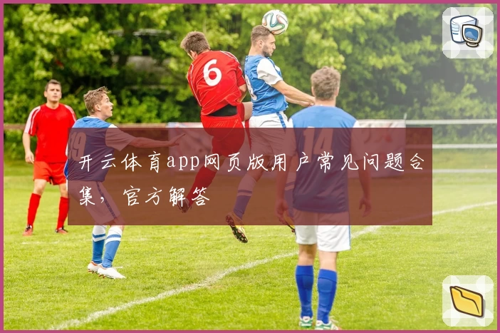 开云体育app网页版用户常见问题合集，官方解答