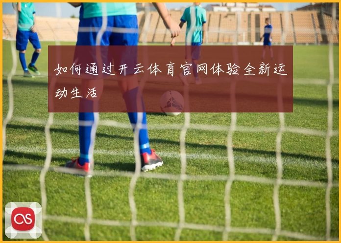 如何通过开云体育官网体验全新运动生活