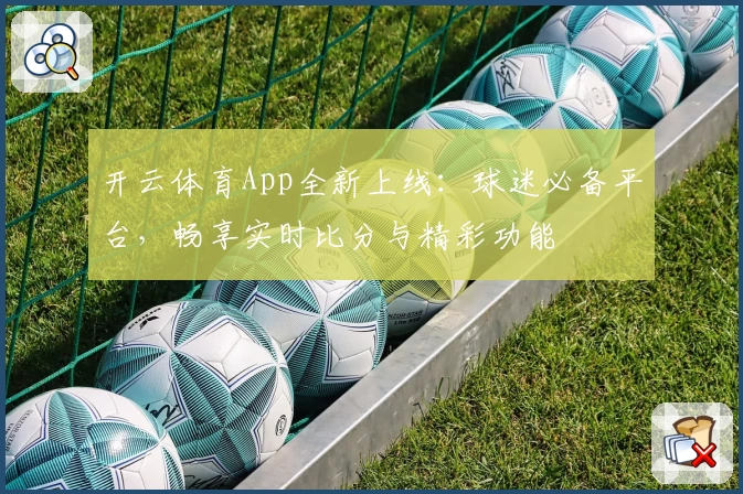 开云体育App全新上线：球迷必备平台，畅享实时比分与精彩功能