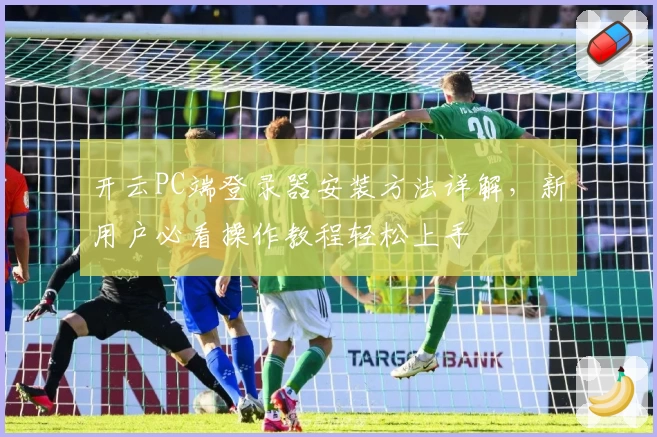 开云PC端登录器安装方法详解，新用户必看操作教程轻松上手