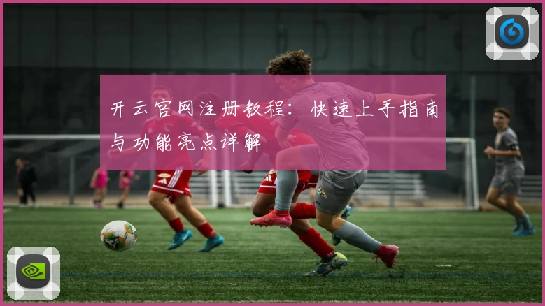 开云官网注册教程:快速上手指南与功能亮点详解