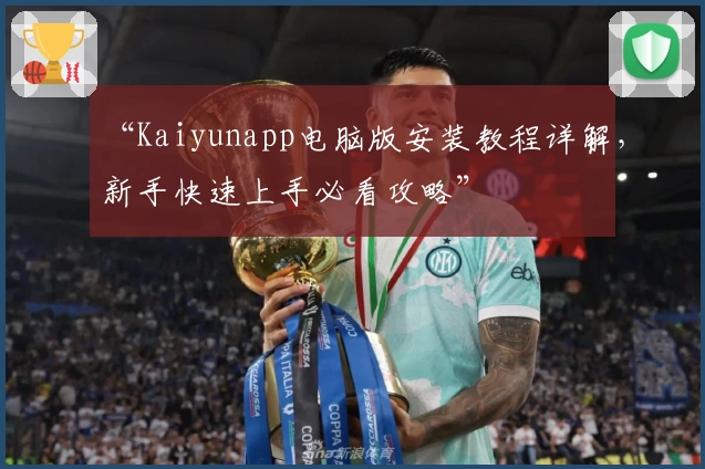 “Kaiyunapp电脑版安装教程详解，新手快速上手必看攻略”