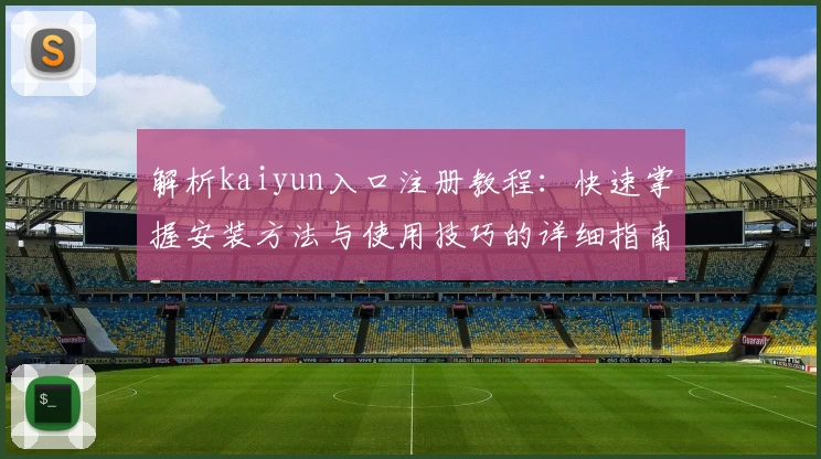 解析kaiyun入口注册教程：快速掌握安装方法与使用技巧的详细指南