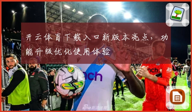 开云体育下载入口新版本亮点，功能升级优化使用体验