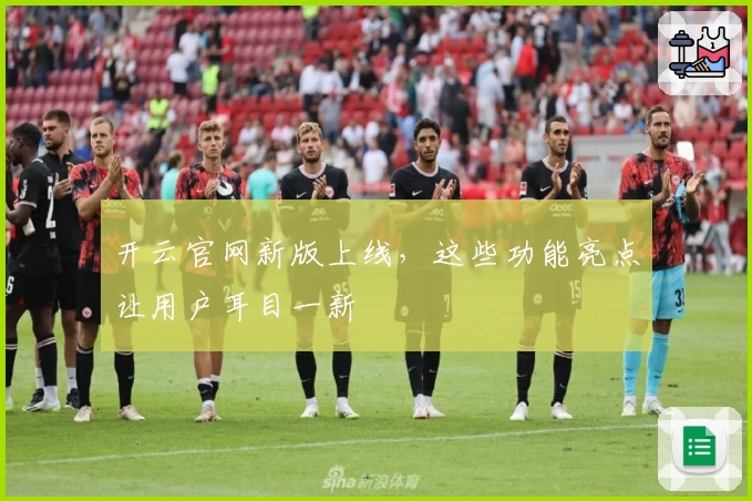 开云官网新版上线，这些功能亮点让用户耳目一新