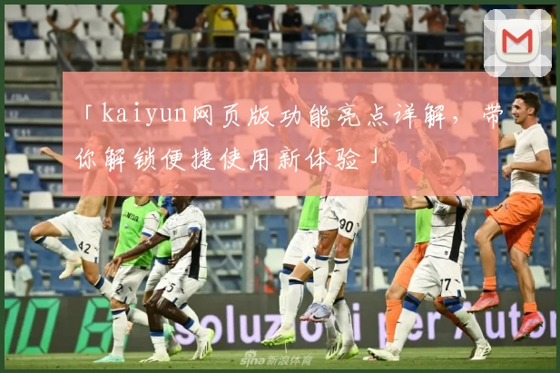 「kaiyun网页版功能亮点详解，带你解锁便捷使用新体验」