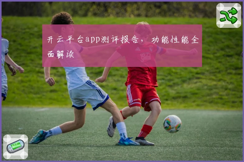 开云平台app测评报告，功能性能全面解读