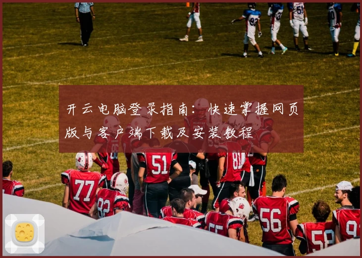 开云电脑登录指南：快速掌握网页版与客户端下载及安装教程