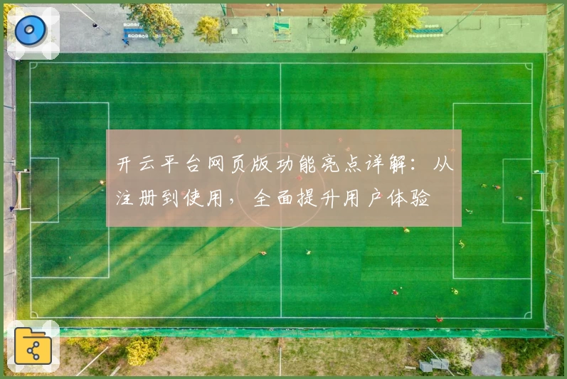 开云平台网页版功能亮点详解：从注册到使用，全面提升用户体验