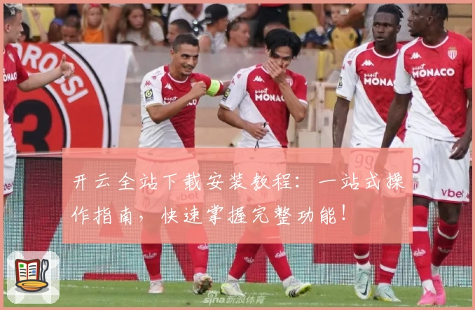 开云全站下载安装教程：一站式操作指南，快速掌握完整功能！