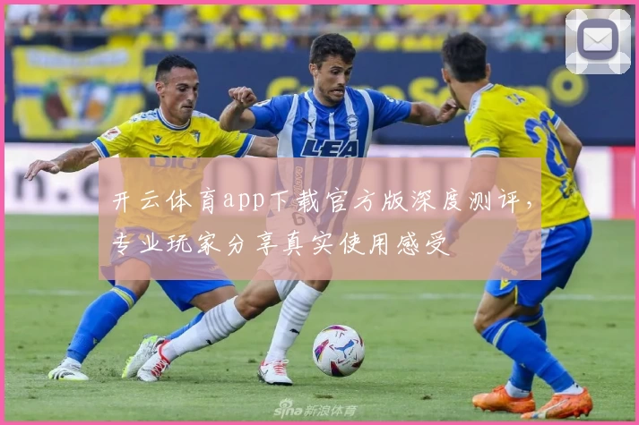 开云体育app下载官方版深度测评，专业玩家分享真实使用感受