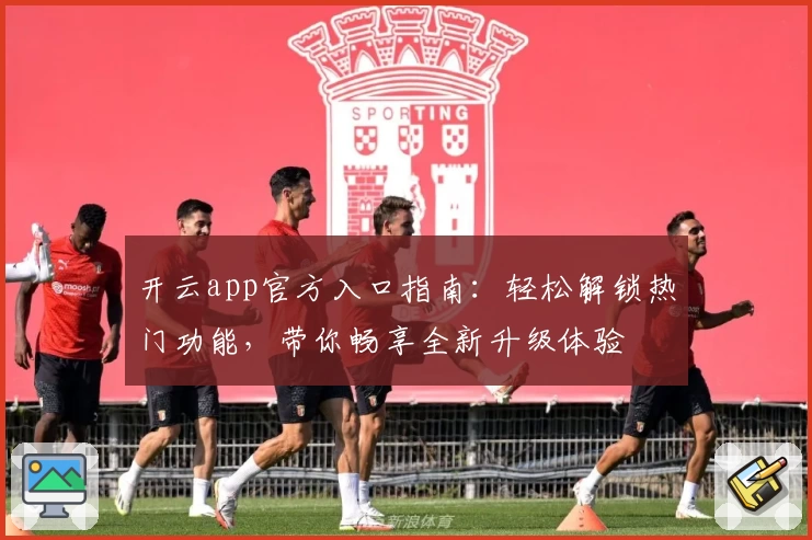 开云app官方入口指南：轻松解锁热门功能，带你畅享全新升级体验