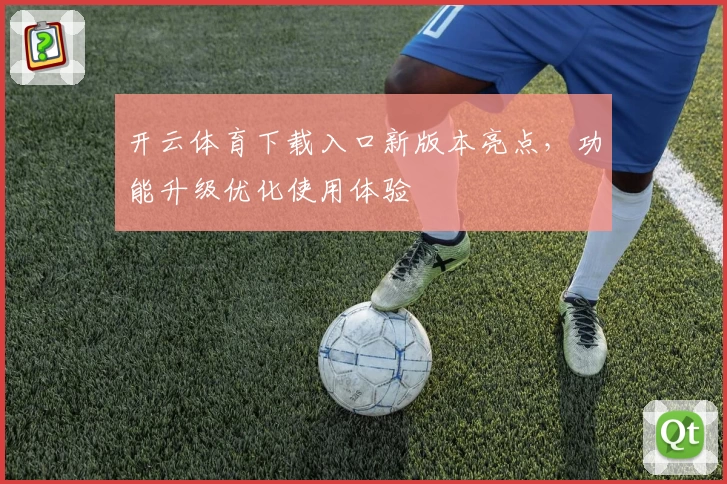 开云体育下载入口新版本亮点，功能升级优化使用体验