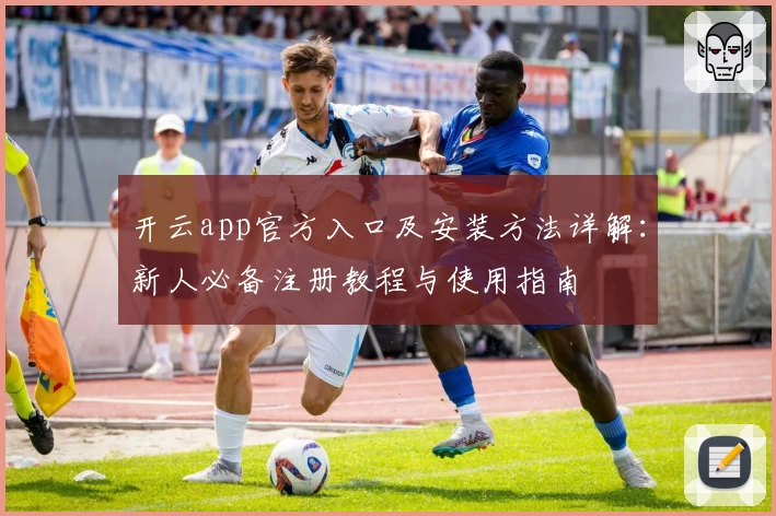 开云app官方入口及安装方法详解：新人必备注册教程与使用指南