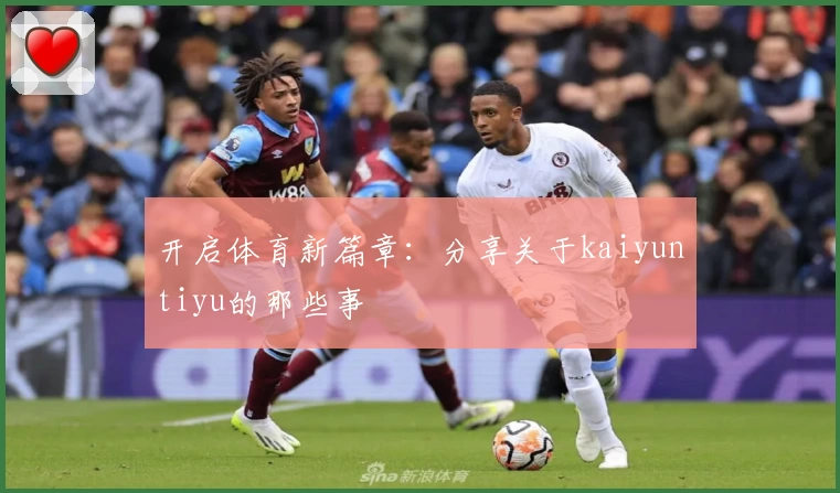 开启体育新篇章:分享关于kaiyuntiyu的那些事