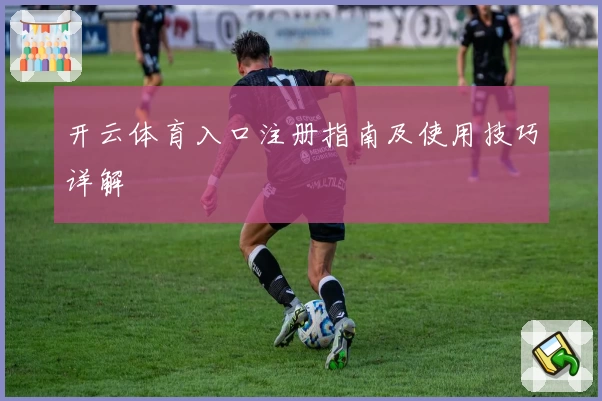 开云体育入口注册指南及使用技巧详解