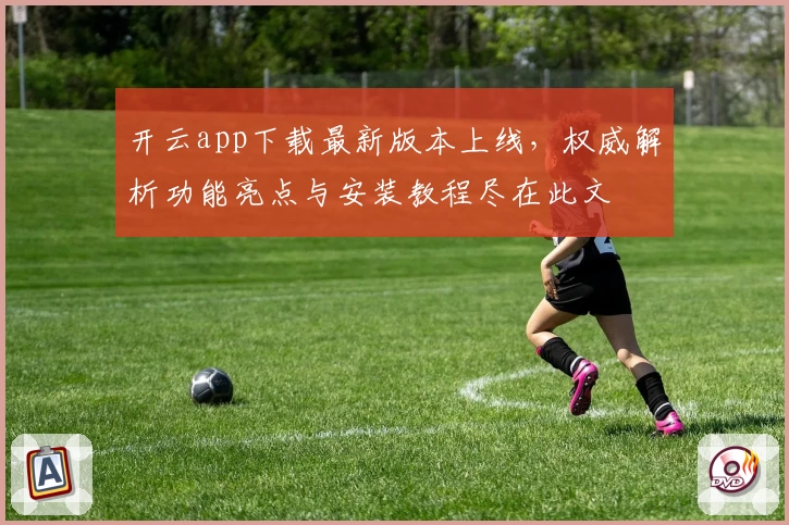 开云app下载最新版本上线，权威解析功能亮点与安装教程尽在此文