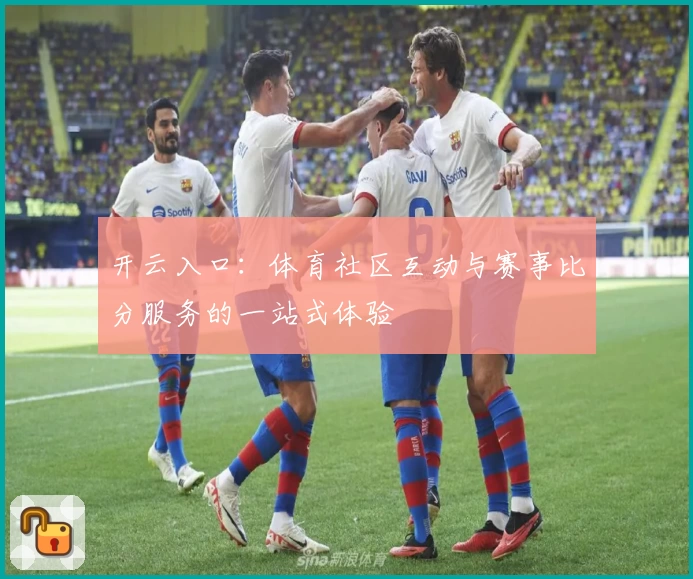 开云入口:体育社区互动与赛事比分服务的一站式体验