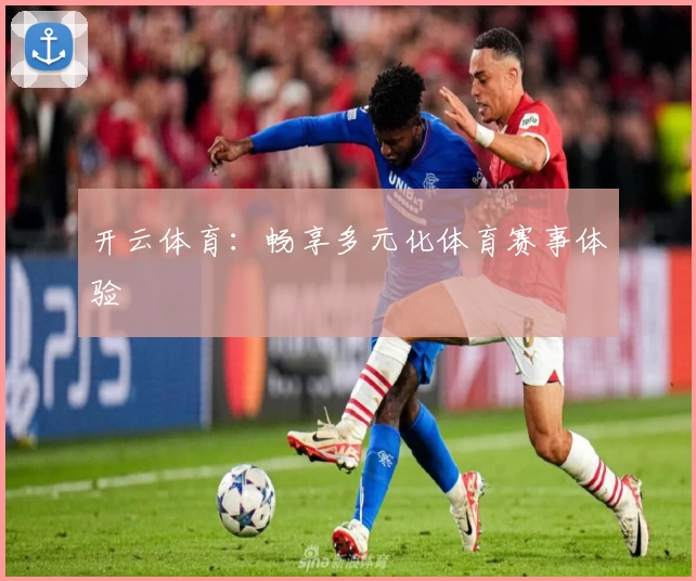 开云体育:畅享多元化体育赛事体验