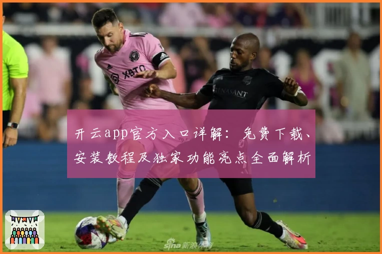开云app官方入口详解：免费下载、安装教程及独家功能亮点全面解析