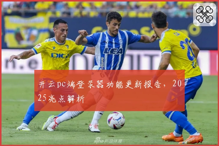 开云pc端登录器功能更新报告，2025亮点解析