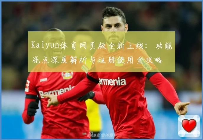 Kaiyun体育网页版全新上线：功能亮点深度解析与注册使用全攻略