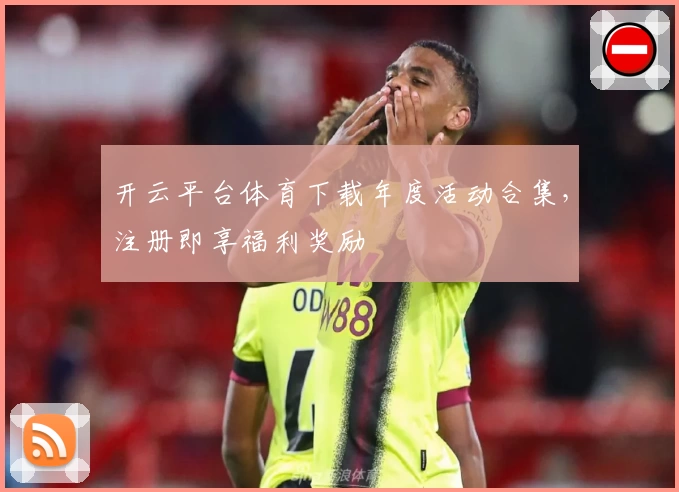 开云平台体育下载年度活动合集，注册即享福利奖励