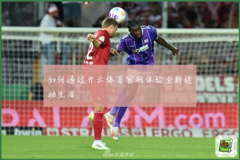 如何通过开云体育官网体验全新运动生活