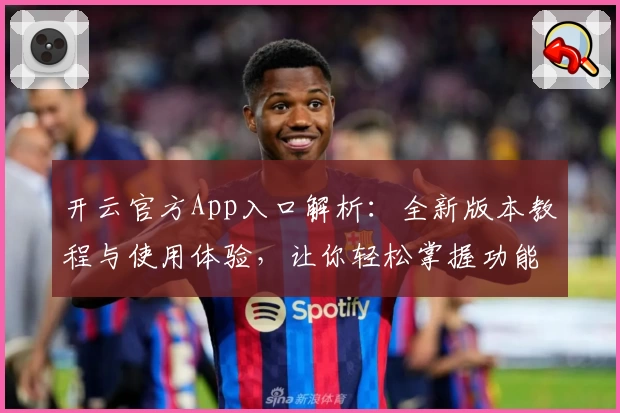 开云官方App入口解析：全新版本教程与使用体验，让你轻松掌握功能亮点