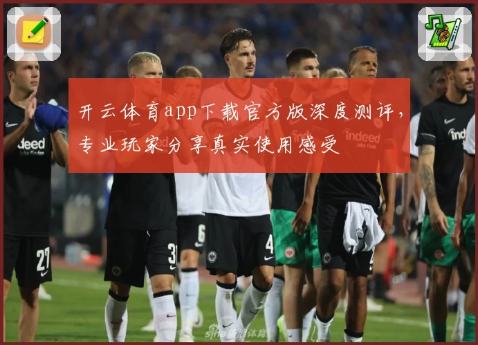 开云体育app下载官方版深度测评，专业玩家分享真实使用感受