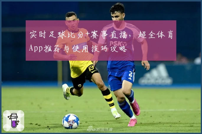 实时足球比分+赛事直播，超全体育App推荐与使用技巧攻略