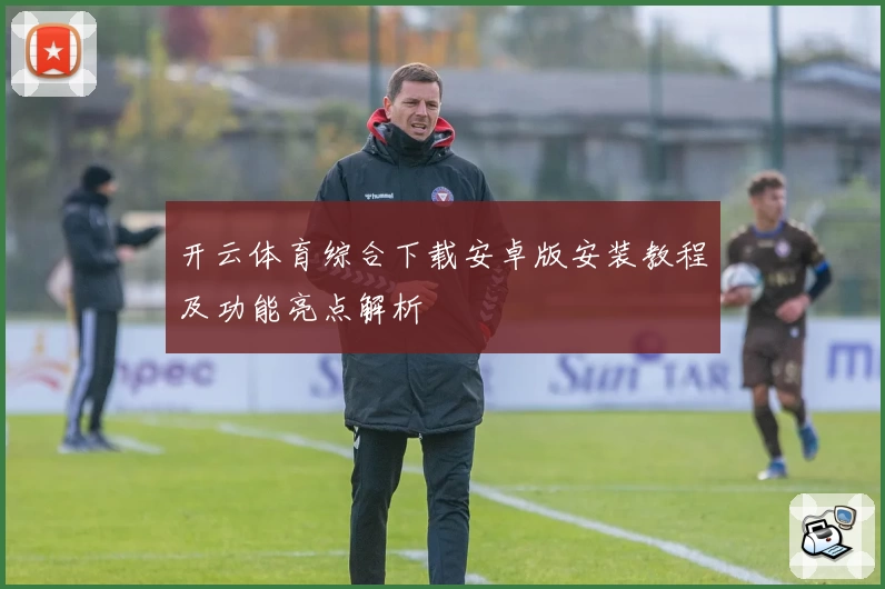 开云体育综合下载安卓版安装教程及功能亮点解析