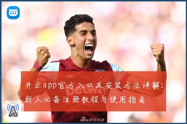 开云app官方入口及安装方法详解：新人必备注册教程与使用指南