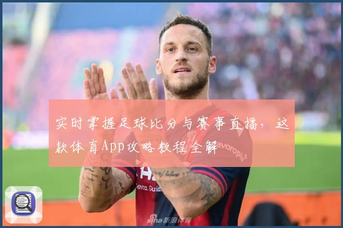 实时掌握足球比分与赛事直播,这款体育App攻略教程全解