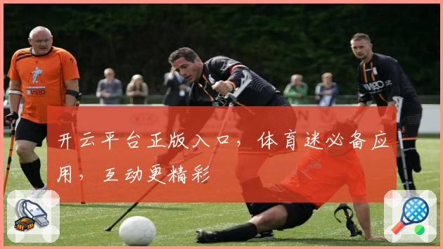 开云平台正版入口，体育迷必备应用，互动更精彩
