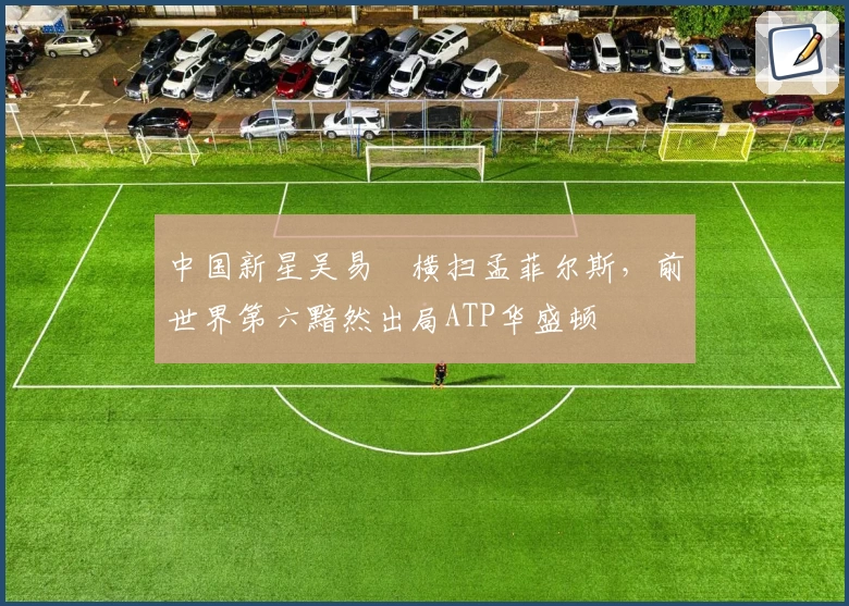 中国新星吴易昺横扫孟菲尔斯，前世界第六黯然出局ATP华盛顿