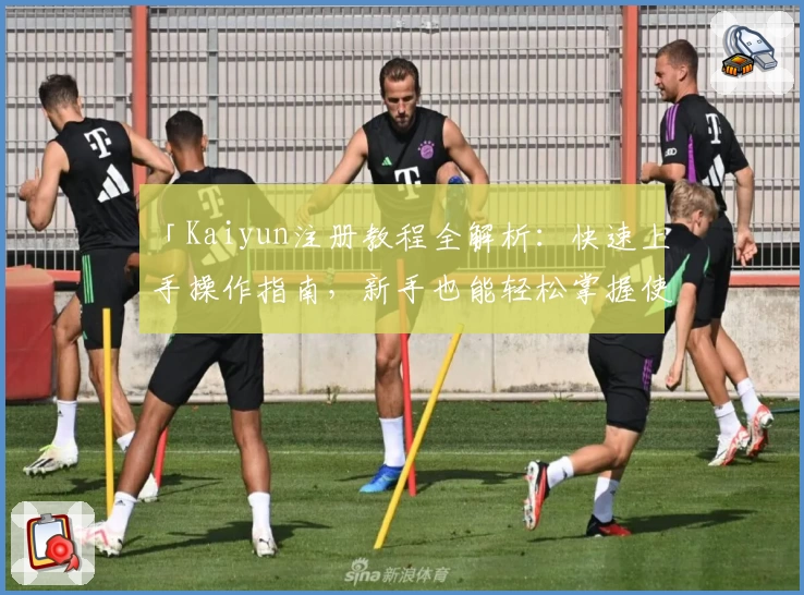 「Kaiyun注册教程全解析：快速上手操作指南，新手也能轻松掌握使用技巧」