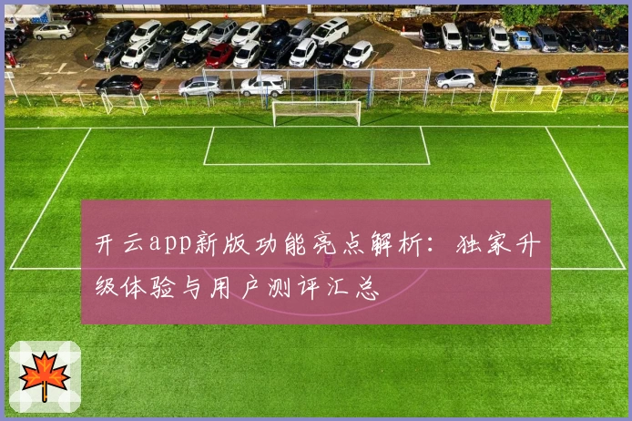 开云app新版功能亮点解析：独家升级体验与用户测评汇总