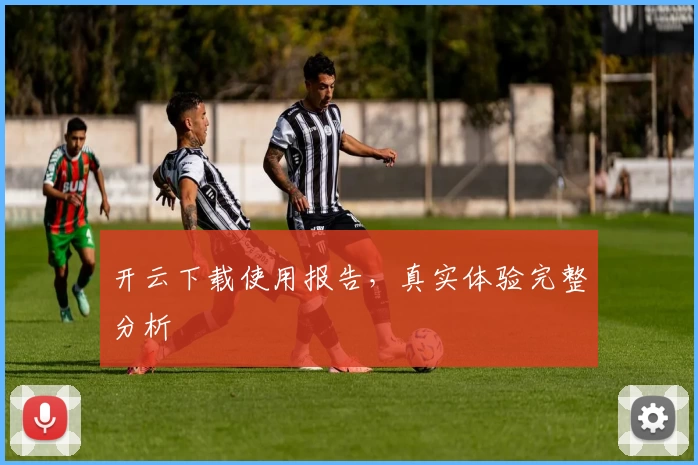 开云下载使用报告，真实体验完整分析