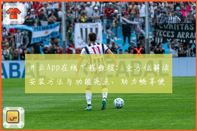 开云App在线下载教程:全方位解读安装方法与功能亮点,助力畅享便捷体验