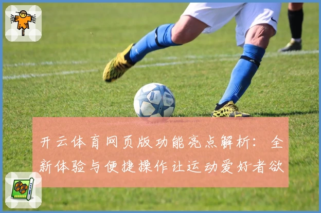 开云体育网页版功能亮点解析：全新体验与便捷操作让运动爱好者欲罢不能