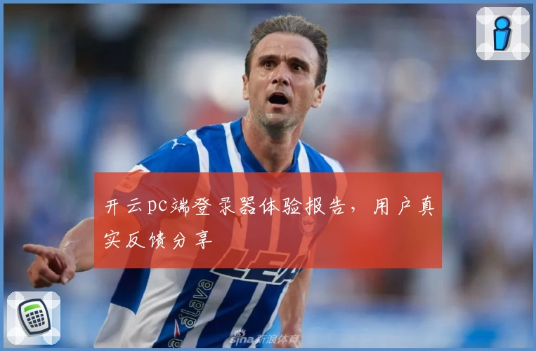 开云pc端登录器体验报告，用户真实反馈分享