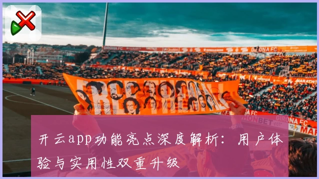 开云app功能亮点深度解析：用户体验与实用性双重升级